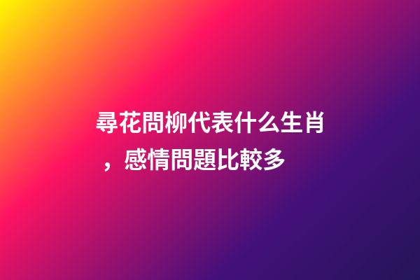 尋花問柳代表什么生肖，感情問題比較多